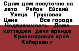 Сдам дом посуточно на лето. › Район ­ Ейский › Улица ­ Грушовая › Цена ­ 3 000 - Все города Недвижимость » Дома, коттеджи, дачи аренда   . Красноярский край,Кайеркан г.